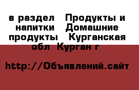  в раздел : Продукты и напитки » Домашние продукты . Курганская обл.,Курган г.